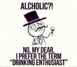 Alcoholic?! No my dear, I prefer the term "Drinking Enthusiast"