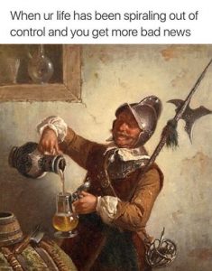 Classical Art Memes - when your life is spiraling out of control and you get more bad news (medieval soldier drinking)