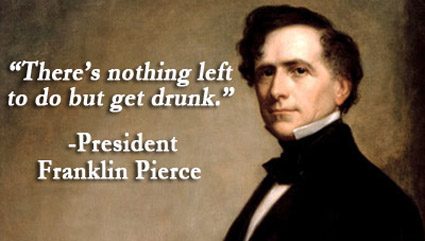 There's nothing left to do but get drunk - Franklin Pierce