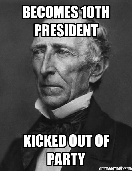John Tyler meme - Becomes 10th President, kicked out of party
