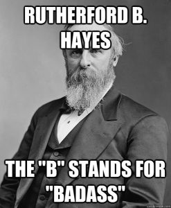 meme - Rutherford B. Hayes - the "B" stands for "Badass"
