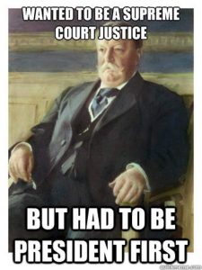 Taft meme: wanted to be supreme court justice but had to be president first
