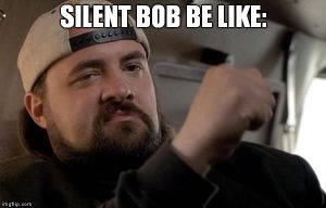 Silent Bob be like...