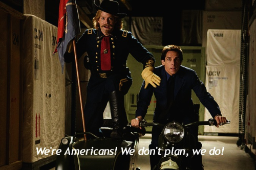 Night at the Museum 2 meme - "We're Americans, we don't plan - we do!"