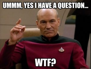 Picard meme - "Umm, yes I have a question: WTF?"