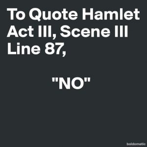 To quote Hamlet Act III, Scene III, Line 87, "NO"