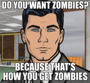 Archer meme - "Do You Want Zombies? Because that's how you get zombies..."