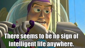 "There seems to be no sign of intelligent life anywhere." - Buzz Lightyear (Toy Story)